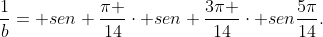 frac{1}{b}= sen frac{pi }{14}cdot sen frac{3pi }{14}cdot senfrac{5pi}{14}.