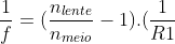 frac{1}{f}=(frac{n_{lente}}{n_{meio}}-1).(frac{1}{R1}+frac{1}{R2})