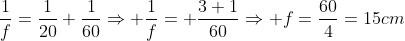 frac{1}{f}=frac{1}{20}+frac{1}{60}Rightarrow frac{1}{f}= frac{3+1}{60}Rightarrow f=frac{60}{4}=15cm