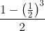 \frac{1- \left ( \frac{1}{2}\right )^3}{2}