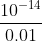 \frac{10^{-14}}{0.01}