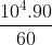 \frac{10^4.90}{60}