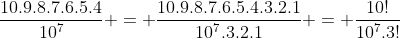 frac{10.9.8.7.6.5.4}{10^{7}} = frac{10.9.8.7.6.5.4.3.2.1}{10^{7}.3.2.1} = frac{10!}{10^{7}.3!}