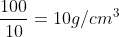 frac{100}{10}=10g/cm^{3}