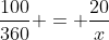 frac{100}{360} = frac{20}{x}