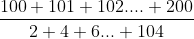 gif.latex?%5Cfrac%7B100&plus;101&plus;102....&plus;200%7D%7B2&plus;4&plus;6...&plus;104%7D