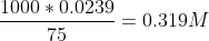 \frac{1000*0.0239}{75}=0.319M