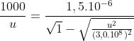 frac{1000}{u}=frac{1,5.10^{-6}}{sqrt1-sqrtfrac{u^{2}}{(3,0.10^8)^{2}}}