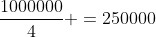 frac{1000000}{4} =250000