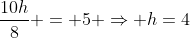 frac{10h}{8} = 5 Rightarrow h=4