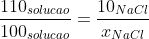 frac{110_{solucao}}{100_{solucao}}=frac{10_{NaCl}}{x_{NaCl}}