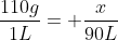 frac{110g}{1L}= frac{x}{90L}