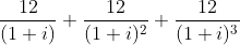 https://latex.codecogs.com/gif.latex?\frac{12}{(1+i)}+\frac{12}{(1+i)^2}+\frac{12}{(1+i)^3}