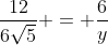 frac{12}{6sqrt{5}} = frac{6}{y}