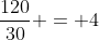 frac{120}{30} = 4