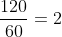 frac{120}{60}=2