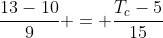 frac{13-10}{9} = frac{T_c-5}{15}