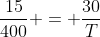 frac{15}{400} = frac{30}{T}