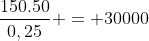 frac{150.50}{0,25} = 30000
