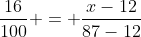 frac{16}{100} = frac{x-12}{87-12}