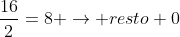 frac{16}{2}=8 ightarrow resto 0