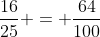 frac{16}{25} = frac{64}{100}