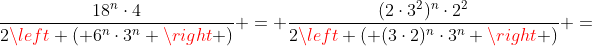 frac{18^{n}cdot4}{2left ( 6^{n}cdot3^{n} 
ight )} = frac{(2cdot3^2)^{n}cdot2^2}{2left ( (3cdot2)^{n}cdot3^{n} 
ight )} =