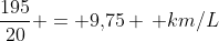 frac{195}{20} = 9,!75 , km/L