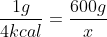 frac{1g}{4kcal}=frac{600g}{x}