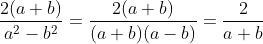 \frac{2(a + b)}{a^{2} - b^{2}} = \frac{2(a+b)}{(a+b)(a-b)}=\frac{2}{a+b}