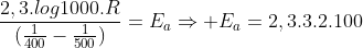 frac{2,3.log1000.R}{(frac{1}{400}-frac{1}{500})}=E_aRightarrow E_a=2,3.3.2.100