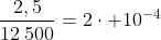 frac{2,5}{12:500}=2cdot 10^{-4}