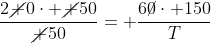 frac{2cancel 0cdot cancel {50}}{cancel {50}}= frac{6cancel0cdot 150}{T}