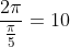 frac{2pi}{frac{pi}{5}}=10