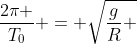 frac{2pi }{T_0} = sqrt{frac{g}{R} }