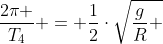 frac{2pi }{T_4} = frac{1}{2}cdotsqrt{frac{g}{R} }