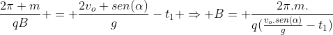 frac{2pi m}{qB} = frac{2v_o sen(alpha)}{g}-t_1 Rightarrow B= frac{2pi.m.}{q(frac{v_o.sen(alpha)}{g}-t_1)}