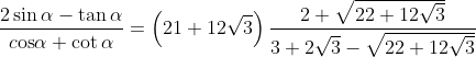\frac{2\sin \alpha -\tan \alpha }{c\text{os}\alpha +\cot \alpha }=\left( 21+12\sqrt{3} \right)\frac{2+\sqrt{22+12\sqrt{3}}}{3+2\sqrt{3}-\sqrt{22+12\sqrt{3}}}
