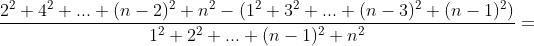 \frac{2^2+4^2+...+(n-2)^2+n^2-(1^2+3^2+...+(n-3)^2+(n-1)^2)}{1^2+2^2+...+(n-1)^2+n^2}=