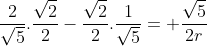 frac{2}{sqrt{5}}.frac{sqrt{2}}{2}-frac{sqrt{2}}{2}.frac{1}{sqrt{5}}= frac{sqrt{5}}{2r}