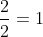 \frac{2}{2}=1