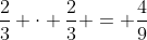 frac{2}{3} cdot frac{2}{3} = frac{4}{9}