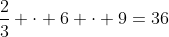 frac{2}{3} cdot 6 cdot 9=36