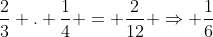 frac{2}{3} . frac{1}{4} = frac{2}{12} Rightarrow frac{1}{6}