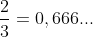 frac{2}{3}=0,666...