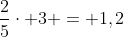 frac{2}{5}cdot 3 = 1,2