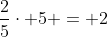 frac{2}{5}cdot 5 = 2