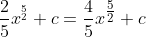 \frac{2}{5}x^{_{2}^{5}}+c=\frac{4}{5}x^{\tfrac{5}{2}}+c