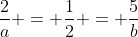 frac{2}{a} = frac{1}{2} = frac{5}{b}