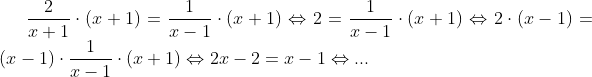 \frac{2}{x+1}\cdot (x+1)=\frac{1}{x-1}\cdot (x+1)\Leftrightarrow 2=\frac{1}{x-1}\cdot (x+1)\Leftrightarrow 2\cdot (x-1)= (x-1)\cdot\frac{1}{x-1}\cdot (x+1)\Leftrightarrow 2x-2=x-1\Leftrightarrow ...